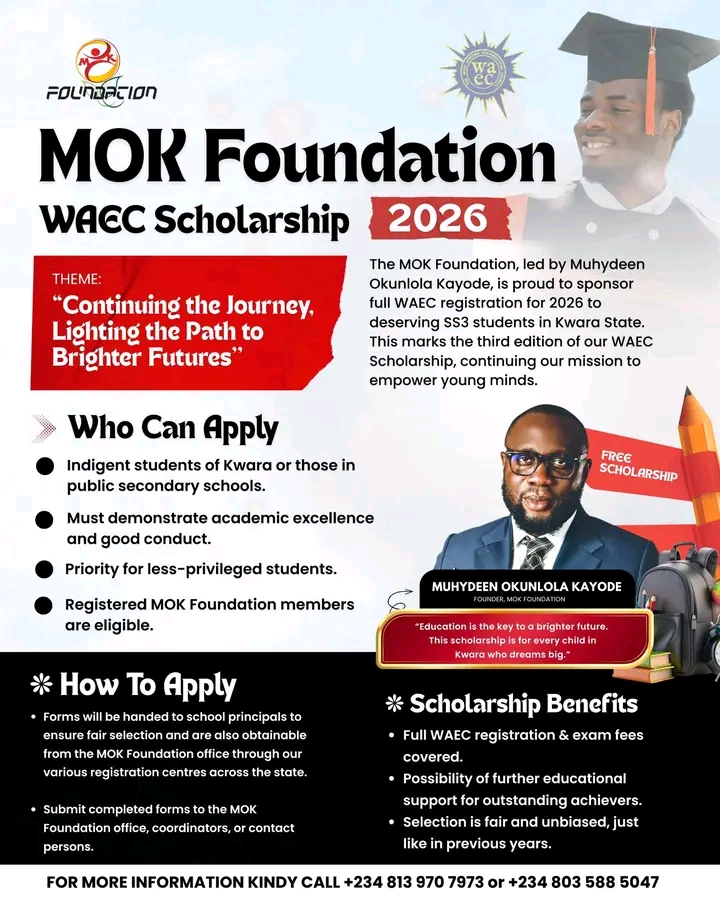 MOK Foundation Unveils 2026 WAEC Scholarship The Muyideen Okunlola Kayode (MOK) Foundation has announced the commencement of its 2026 WAEC Scholarship Programme. This extends its ongoing commitment to supporting indigent students and promoting academic excellence across Kwara State. With this year’s theme, “Continuing the Journey, Lighting the Path to Brighter Futures,” the foundation says the new cycle of scholarships reflects its sustained investment in education and its determination to expand opportunities for young people. In a statement posted on Monday on its social media platforms, the foundation described education as “a proven tool for reshaping destinies and opening doors of opportunity.” It added that the annual scholarship programme has become a lifeline for many students who would otherwise struggle to afford the cost of the West African Senior School Certificate Examination (WASSCE). Over the past years, the MOK Foundation has funded exam fees for hundreds of students across Offa, Oyun, and other parts of Kwara State. According to the organisation, these interventions have not only eased financial pressure on parents but have also contributed to improved academic performance among beneficiaries. It further disclosed that, “we have seen students excel, families breathe easier, and communities strengthened through the success of their children. These outcomes reflect the heart of our mission and motivate us to expand our reach.” The foundation added that the impact of its previous educational programmes — including WAEC scholarships, JAMB support, and tertiary education assistance — has encouraged it to deepen its footprint in grassroots educational development. As the 2026 edition begins, the organisation reaffirmed its commitment to ensuring that no deserving child is denied access to quality education due to financial constraints.